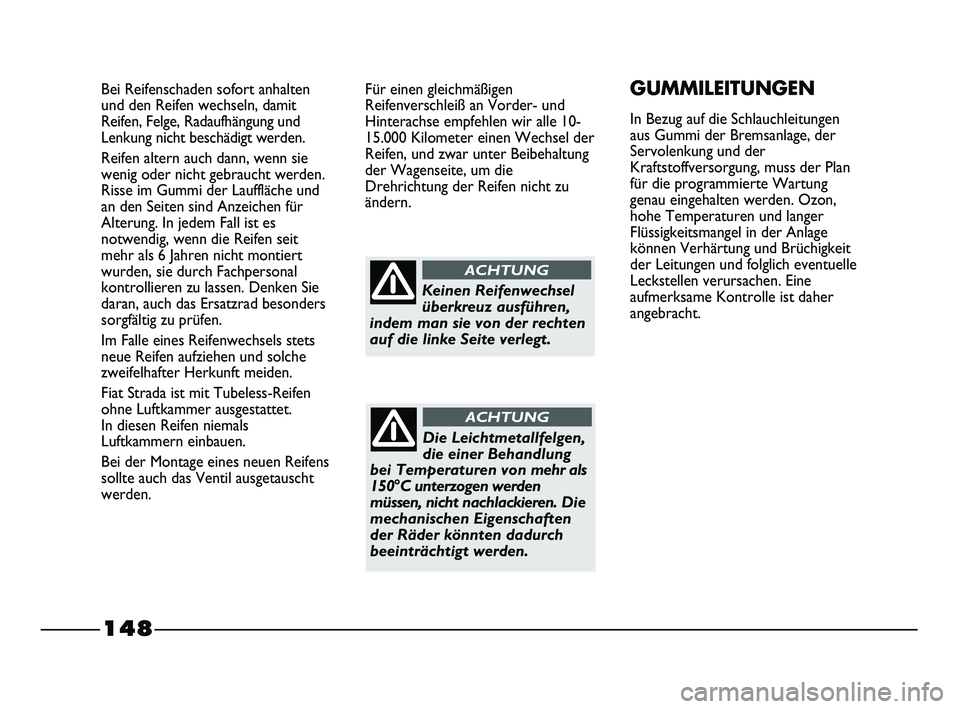 FIAT STRADA 2013  Betriebsanleitung (in German) 148
Bei Reifenschaden sofort anhalten
und den Reifen wechseln, damit
Reifen, Felge, Radaufhängung und
Lenkung nicht beschädigt werden.
Reifen altern auch dann, wenn sie
wenig oder nicht gebraucht we