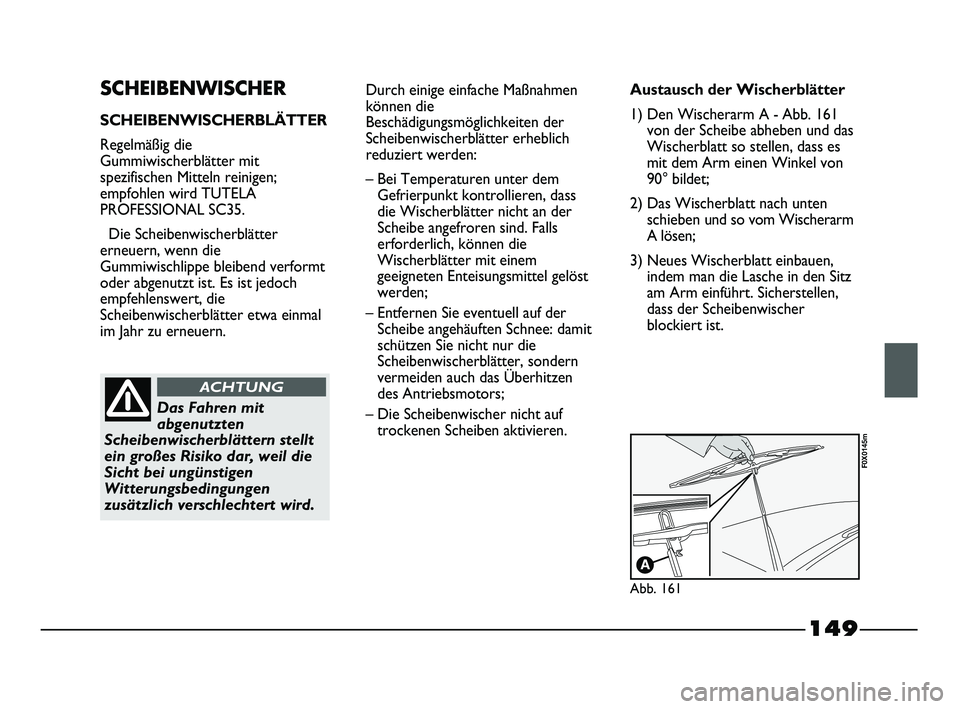 FIAT STRADA 2013  Betriebsanleitung (in German) 149
SCHEIBENWISCHER
SCHEIBENWISCHERBLÄTTER
Regelmäßig die
Gummiwischerblätter mit
spezifischen Mitteln reinigen;
empfohlen wird TUTELA
PROFESSIONAL SC35.
Die Scheibenwischerblätter
erneuern, wenn