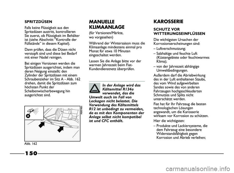 FIAT STRADA 2013  Betriebsanleitung (in German) 150
MANUELLE
KLIMAANLAGE 
(für Versionen/Märkte, 
wo vorgesehen)
Während der Wintersaison muss die
Klimaanlage mindestens einmal pro
Monat für etwa 10 Minuten
eingeschaltet werden.
Lassen Sie die 