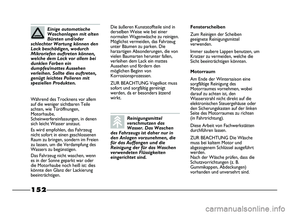 FIAT STRADA 2013  Betriebsanleitung (in German) 152
Die äußeren Kunststoffteile sind in
derselben Weise wie bei einer
normalen Wagenwäsche zu reinigen.
Möglichst vermeiden, das Fahrzeug
unter Bäumen zu parken. Die
harzartigen Absonderungen, di