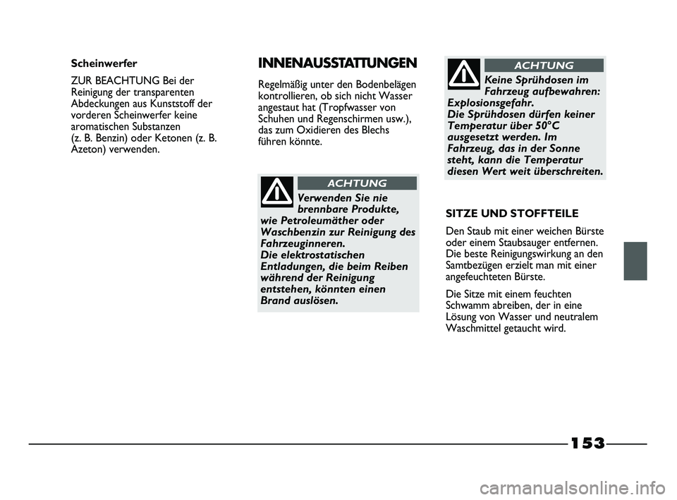FIAT STRADA 2013  Betriebsanleitung (in German) 153
Verwenden Sie nie
brennbare Produkte,
wie Petroleumäther oder
Waschbenzin zur Reinigung des
Fahrzeuginneren. 
Die elektrostatischen
Entladungen, die beim Reiben
während der Reinigung
entstehen, 