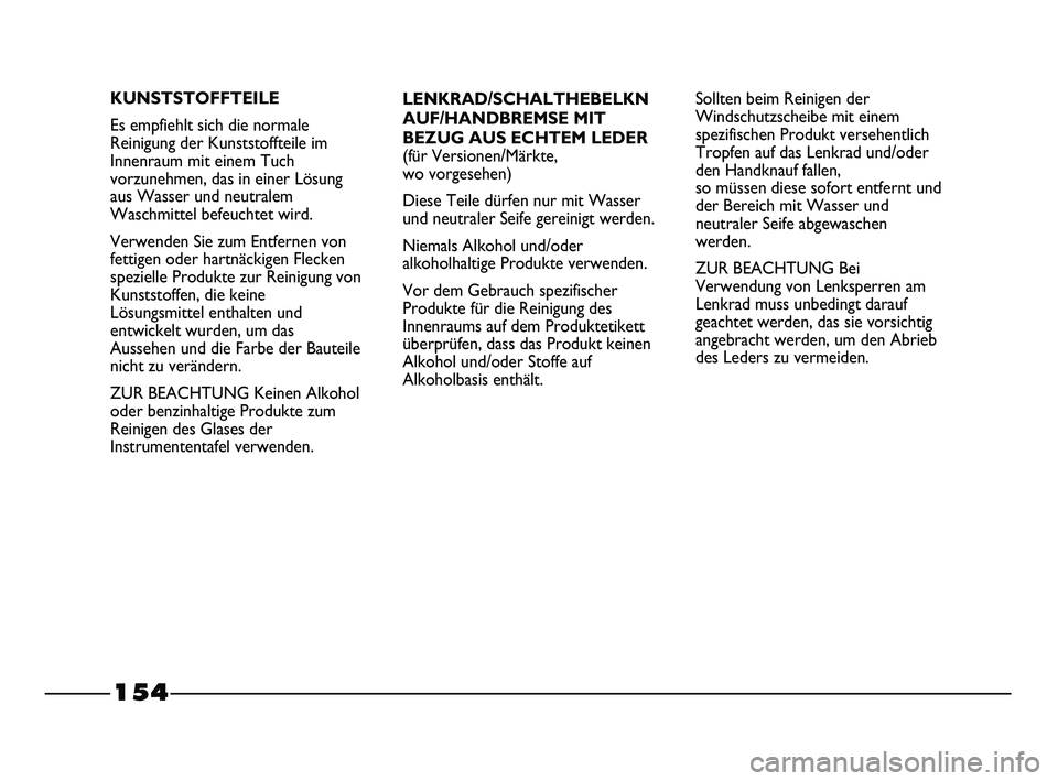 FIAT STRADA 2013  Betriebsanleitung (in German) 154
LENKRAD/SCHALTHEBELKN
AUF/HANDBREMSE MIT
BEZUG AUS ECHTEM LEDER
(für Versionen/Märkte, 
wo vorgesehen)
Diese Teile dürfen nur mit Wasser
und neutraler Seife gereinigt werden.
Niemals Alkohol un