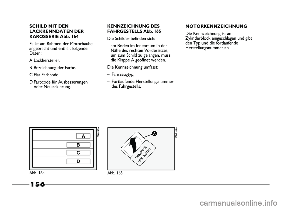 FIAT STRADA 2015  Betriebsanleitung (in German) SCHILD MIT DEN
LACKKENNDATEN DER
KAROSSERIE Abb. 164
Es ist am Rahmen der Motorhaube
angebracht und enthält folgende
Daten:
A Lackhersteller.
B Bezeichnung der Farbe.
C Fiat Farbcode.
D Farbcode für