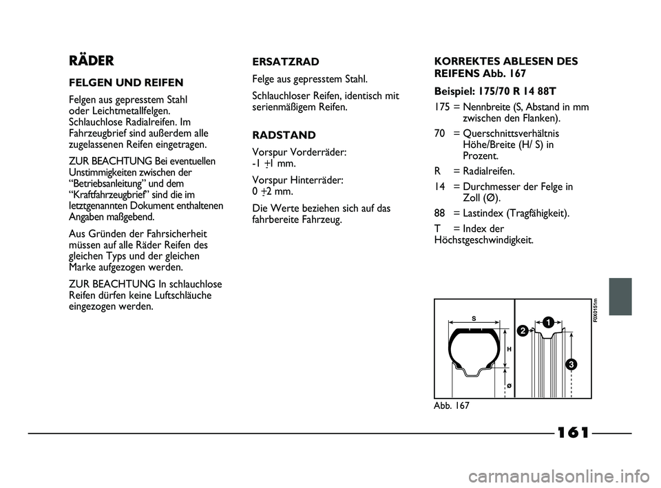 FIAT STRADA 2013  Betriebsanleitung (in German) 161
RÄDER
FELGEN UND REIFEN
Felgen aus gepresstem Stahl 
oder Leichtmetallfelgen. 
Schlauchlose Radialreifen. Im
Fahrzeugbrief sind außerdem alle
zugelassenen Reifen eingetragen.
ZUR BEACHTUNG Bei e