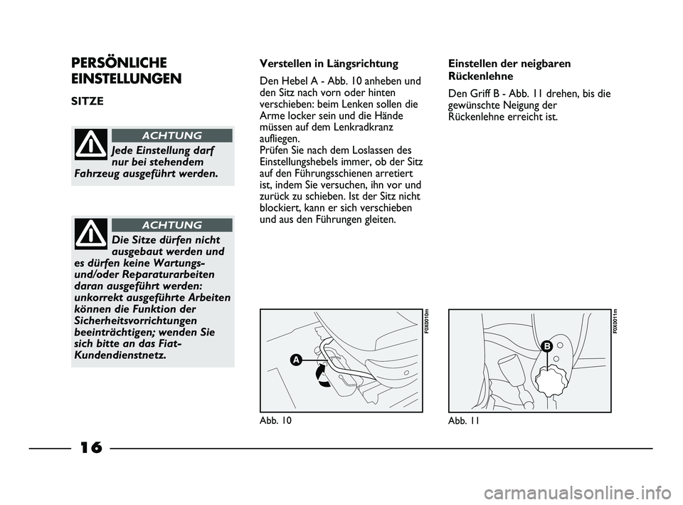 FIAT STRADA 2013 Betriebsanleitung (in German) 16
PERSÖNLICHE
EINSTELLUNGEN
SITZE Verstellen in Längsrichtung
Den Hebel A - Abb. 10 anheben und
den Sitz nach vorn oder hinten
verschieben: beim Lenken sollen die
Arme locker sein und die Hände
m FIAT STRADA 2013 Betriebsanleitung (in German) 16
PERSÖNLICHE
EINSTELLUNGEN
SITZE Verstellen in Längsrichtung
Den Hebel A - Abb. 10 anheben und
den Sitz nach vorn oder hinten
verschieben: beim Lenken sollen die
Arme locker sein und die Hände
m