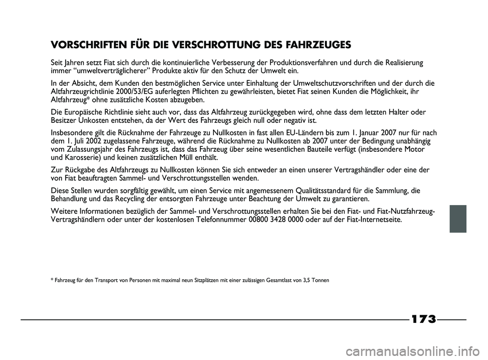 FIAT STRADA 2013  Betriebsanleitung (in German) 173
VORSCHRIFTEN FÜR DIE VERSCHROTTUNG DES FAHRZEUGES
Seit Jahren setzt Fiat sich durch die kontinuierliche Verbesserung der Produktionsverfahren und durch die Realisierung
immer “umweltverträglic