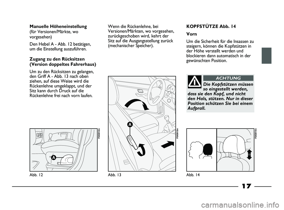 FIAT STRADA 2013 Betriebsanleitung (in German) 17
KOPFSTÜTZE Abb. 14
Vorn
Um die Sicherheit für die Insassen zu
steigern, können die Kopfstützen in
der Höhe verstellt werden und
blockieren dann automatisch in der
gewünschten Position. Manuel FIAT STRADA 2013 Betriebsanleitung (in German) 17
KOPFSTÜTZE Abb. 14
Vorn
Um die Sicherheit für die Insassen zu
steigern, können die Kopfstützen in
der Höhe verstellt werden und
blockieren dann automatisch in der
gewünschten Position. Manuel