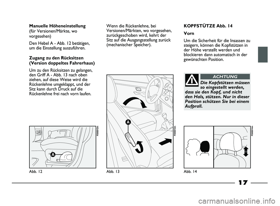 FIAT STRADA 2014  Betriebsanleitung (in German) 17
KOPFSTÜTZE Abb. 14
Vorn
Um die Sicherheit für die Insassen zu
steigern, können die Kopfstützen in
der Höhe verstellt werden und
blockieren dann automatisch in der
gewünschten Position. Manuel