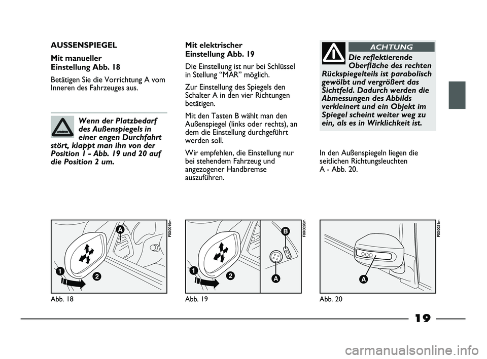 FIAT STRADA 2013  Betriebsanleitung (in German) 19
Abb. 18
F0X0019m
AUSSENSPIEGEL 
Mit manueller 
Einstellung Abb. 18
Betätigen Sie die Vorrichtung A vom
Inneren des Fahrzeuges aus.Mit elektrischer 
Einstellung Abb. 19
Die Einstellung ist nur bei 