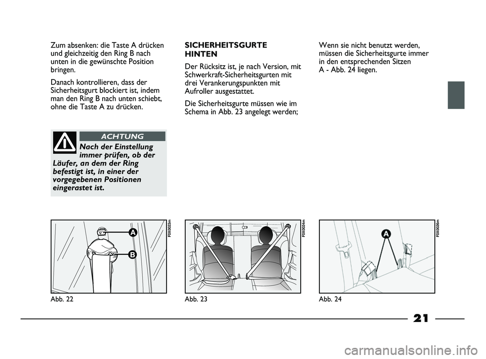 FIAT STRADA 2013  Betriebsanleitung (in German) 21
Zum absenken: die Taste A drücken
und gleichzeitig den Ring B nach
unten in die gewünschte Position
bringen. 
Danach kontrollieren, dass der
Sicherheitsgurt blockiert ist, indem
man den Ring B na