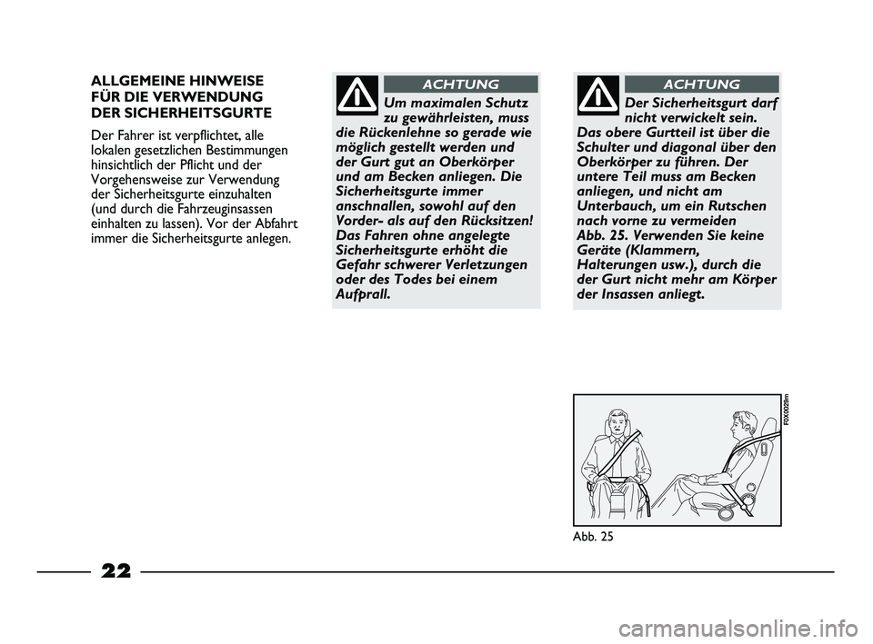 FIAT STRADA 2013  Betriebsanleitung (in German) 22
ALLGEMEINE HINWEISE 
FÜR DIE VERWENDUNG 
DER SICHERHEITSGURTE
Der Fahrer ist verpflichtet, alle
lokalen gesetzlichen Bestimmungen
hinsichtlich der Pflicht und der
Vorgehensweise zur Verwendung
der