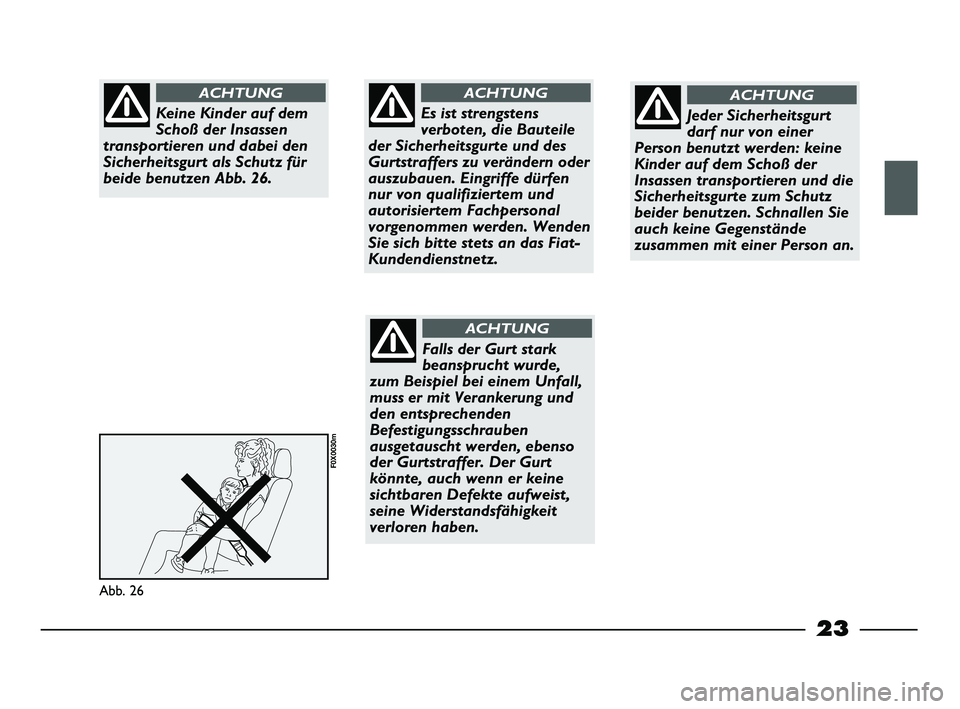 FIAT STRADA 2013  Betriebsanleitung (in German) 23
Abb. 26
F0X0030m
Keine Kinder auf dem
Schoß der Insassen
transportieren und dabei den
Sicherheitsgurt als Schutz für
beide benutzen Abb. 26.
ACHTUNG
Es ist strengstens
verboten, die Bauteile
der 