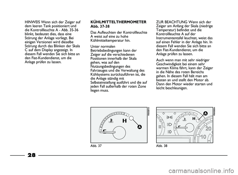 FIAT STRADA 2013  Betriebsanleitung (in German) 28
ZUR BEACHTUNG Wenn sich der
Zeiger am Anfang der Skala (niedrige
Temperatur) befindet und die
Kontrollleuchte A auf der
Instrumententafel leuchtet, weist das
auf einen Fehler in der Anlage hin. In
