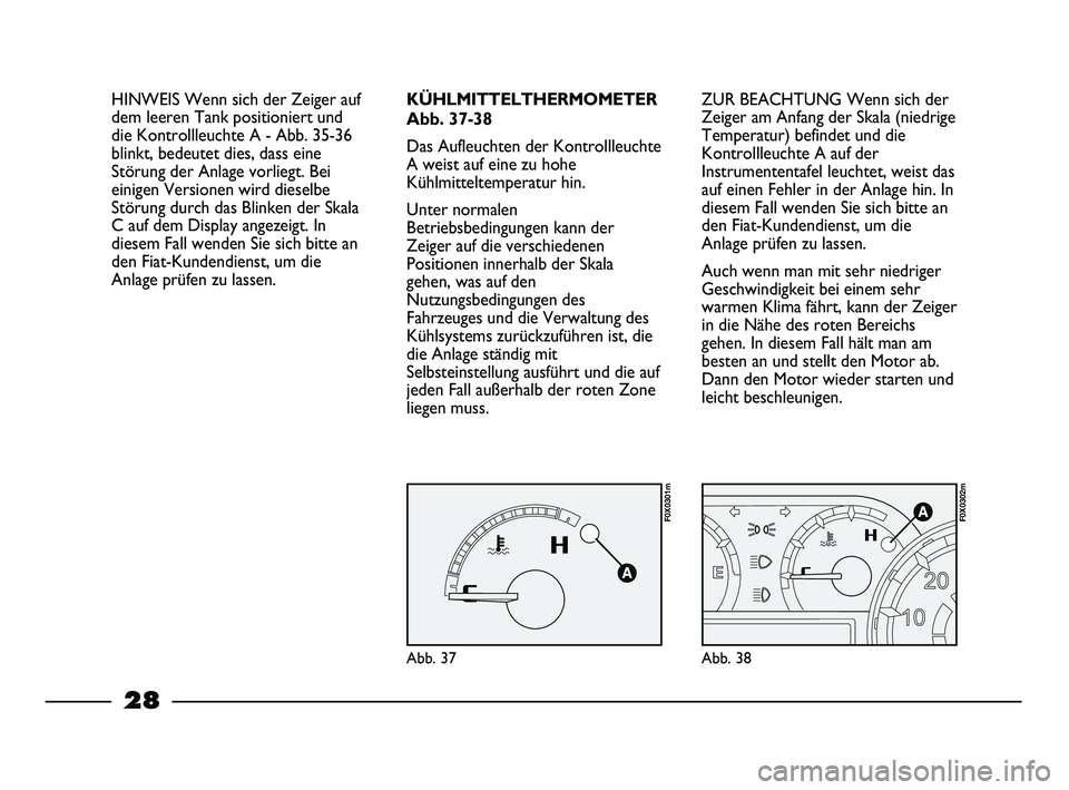 FIAT STRADA 2014 Betriebsanleitung (in German) 28
ZUR BEACHTUNG Wenn sich der
Zeiger am Anfang der Skala (niedrige
Temperatur) befindet und die
Kontrollleuchte A auf der
Instrumententafel leuchtet, weist das
auf einen Fehler in der Anlage hin. In
FIAT STRADA 2014 Betriebsanleitung (in German) 28
ZUR BEACHTUNG Wenn sich der
Zeiger am Anfang der Skala (niedrige
Temperatur) befindet und die
Kontrollleuchte A auf der
Instrumententafel leuchtet, weist das
auf einen Fehler in der Anlage hin. In