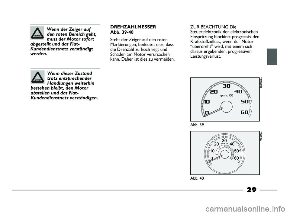 FIAT STRADA 2014  Betriebsanleitung (in German) 29
ZUR BEACHTUNG Die
Steuerelektronik der elektronischen
Einspritzung blockiert progressiv den
Kraftstoffzufluss, wenn der Motor
“überdreht” wird, mit einem sich
daraus ergebenden, progressiven
L