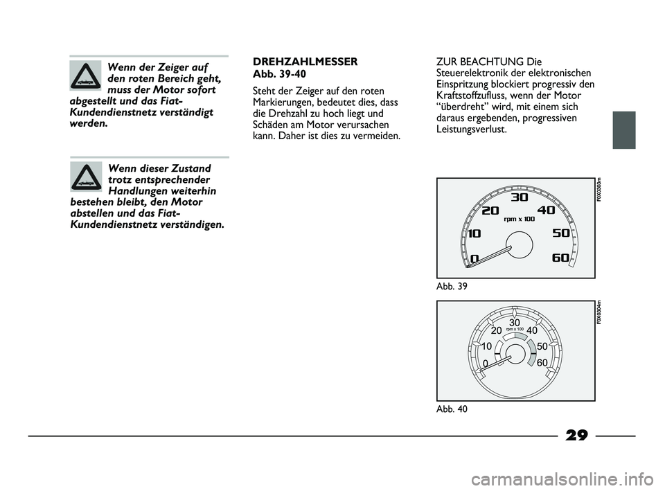 FIAT STRADA 2013  Betriebsanleitung (in German) 29
ZUR BEACHTUNG Die
Steuerelektronik der elektronischen
Einspritzung blockiert progressiv den
Kraftstoffzufluss, wenn der Motor
“überdreht” wird, mit einem sich
daraus ergebenden, progressiven
L