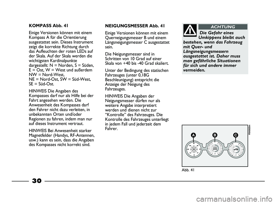 FIAT STRADA 2014  Betriebsanleitung (in German) 30
KOMPASS Abb. 41
Einige Versionen können mit einem
Kompass A für die Orientierung
ausgestattet sein. Dieses Instrument
zeigt die korrekte Richtung durch
das Aufleuchten der roten LEDs auf
der Skal