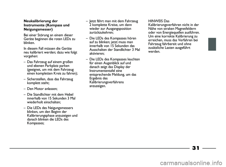 FIAT STRADA 2014  Betriebsanleitung (in German) 31
Neukalibrierung der
Instrumente (Kompass und
Neigungsmesser)
Bei einer Störung an einem dieser
Geräte beginnen die roten LEDs zu
blinken. 
In diesem Fall müssen die Geräte
neu kalibriert werden