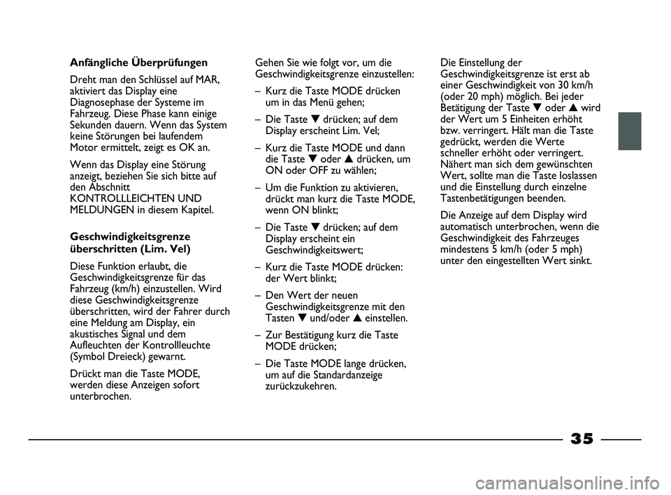 FIAT STRADA 2013  Betriebsanleitung (in German) 35
Anfängliche Überprüfungen
Dreht man den Schlüssel auf MAR,
aktiviert das Display eine
Diagnosephase der Systeme im
Fahrzeug. Diese Phase kann einige
Sekunden dauern. Wenn das System
keine Stör