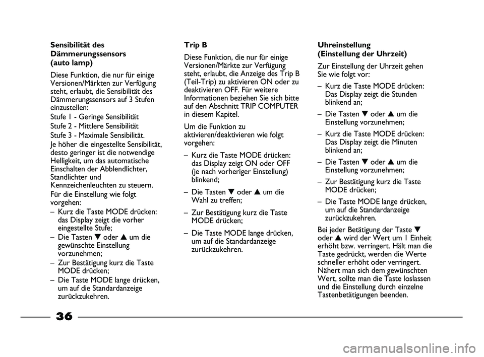 FIAT STRADA 2013  Betriebsanleitung (in German) 36
Sensibilität des
Dämmerungssensors
(auto lamp)
Diese Funktion, die nur für einige
Versionen/Märkten zur Verfügung
steht, erlaubt, die Sensibilität des
Dämmerungssensors auf 3 Stufen
einzuste