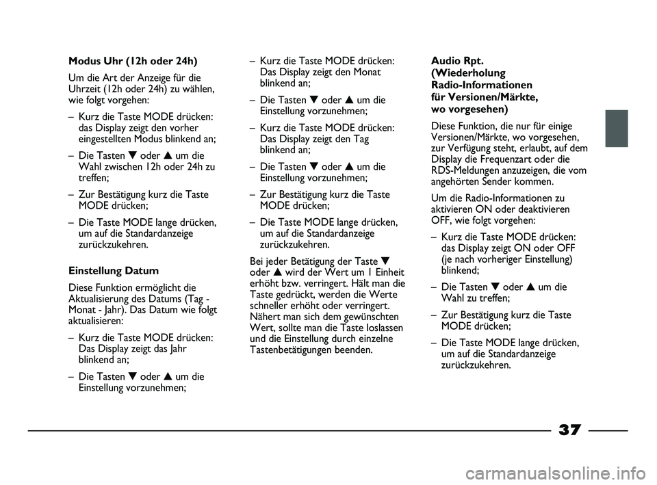 FIAT STRADA 2015  Betriebsanleitung (in German) 
37
Modus Uhr (12h oder 24h)
Um die Art der Anzeige für die
Uhrzeit (12h oder 24h) zu wählen,
wie folgt vorgehen:
– Kurz die Taste MODE drücken:das Display zeigt den vorher
eingestellten Modus bl