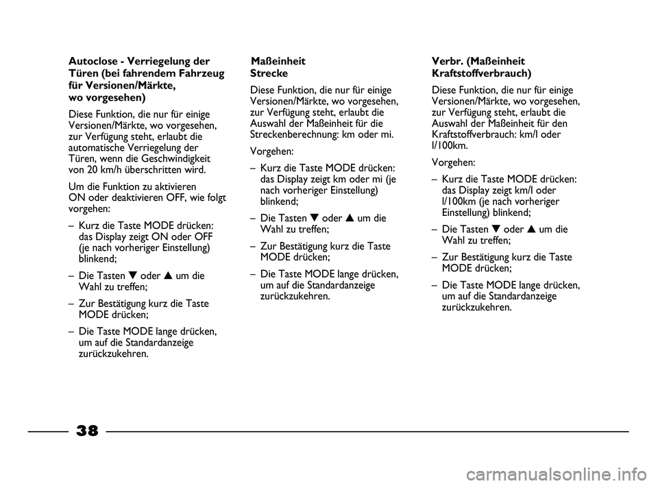 FIAT STRADA 2014  Betriebsanleitung (in German) 
38
Verbr. (Maßeinheit
Kraftstoffverbrauch)
Diese Funktion, die nur für einige
Versionen/Märkte, wo vorgesehen,
zur Verfügung steht, erlaubt die
Auswahl der Maßeinheit für den
Kraftstoffverbrauc