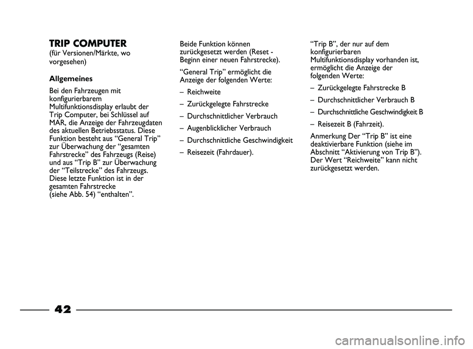 FIAT STRADA 2015  Betriebsanleitung (in German) 42
TRIP COMPUTER 
(für Versionen/Märkte, wo
vorgesehen)
Allgemeines
Bei den Fahrzeugen mit
konfigurierbarem
Multifunktionsdisplay erlaubt der
Trip Computer, bei Schlüssel auf
MAR, die Anzeige der F