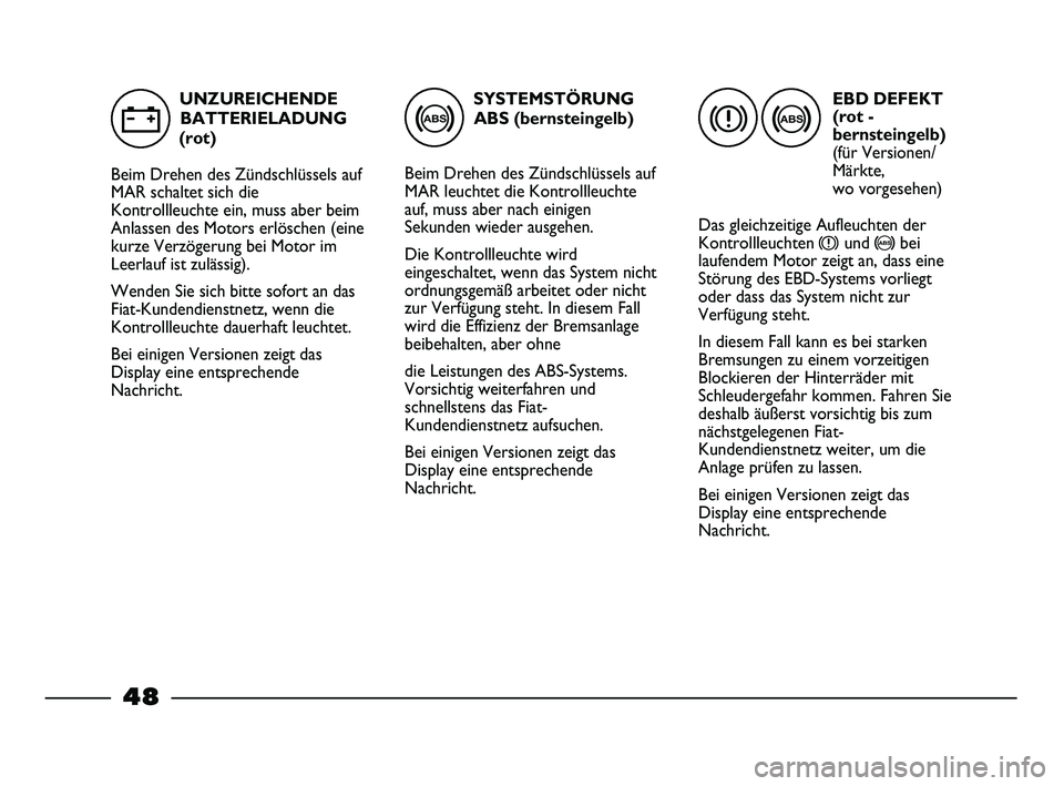 FIAT STRADA 2013 Betriebsanleitung (in German) SYSTEMSTÖRUNG
ABS (bernsteingelb)
Beim Drehen des Zündschlüssels auf
MAR leuchtet die Kontrollleuchte
auf, muss aber nach einigen
Sekunden wieder ausgehen.
Die Kontrollleuchte wird
eingeschaltet, w FIAT STRADA 2013 Betriebsanleitung (in German) SYSTEMSTÖRUNG
ABS (bernsteingelb)
Beim Drehen des Zündschlüssels auf
MAR leuchtet die Kontrollleuchte
auf, muss aber nach einigen
Sekunden wieder ausgehen.
Die Kontrollleuchte wird
eingeschaltet, w