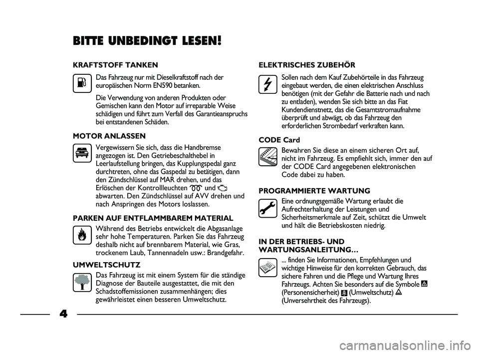 FIAT STRADA 2012  Betriebsanleitung (in German) KRAFTSTOFF TANKEN
Das Fahrzeug nur mit Dieselkraftstoff nach der
europäischen Norm EN590 betanken.
Die Verwendung von anderen Produkten oder
Gemischen kann den Motor auf irreparable Weise
schädigen 