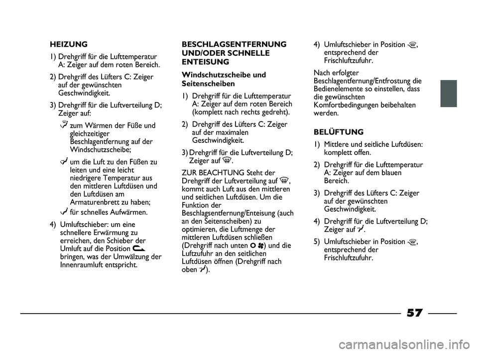 FIAT STRADA 2013  Betriebsanleitung (in German) HEIZUNG
1) Drehgriff für die Lufttemperatur
A: Zeiger auf dem roten Bereich.
2) Drehgriff des Lüfters C: Zeiger
auf der gewünschten
Geschwindigkeit.
3) Drehgriff für die Luftverteilung D;
Zeiger a