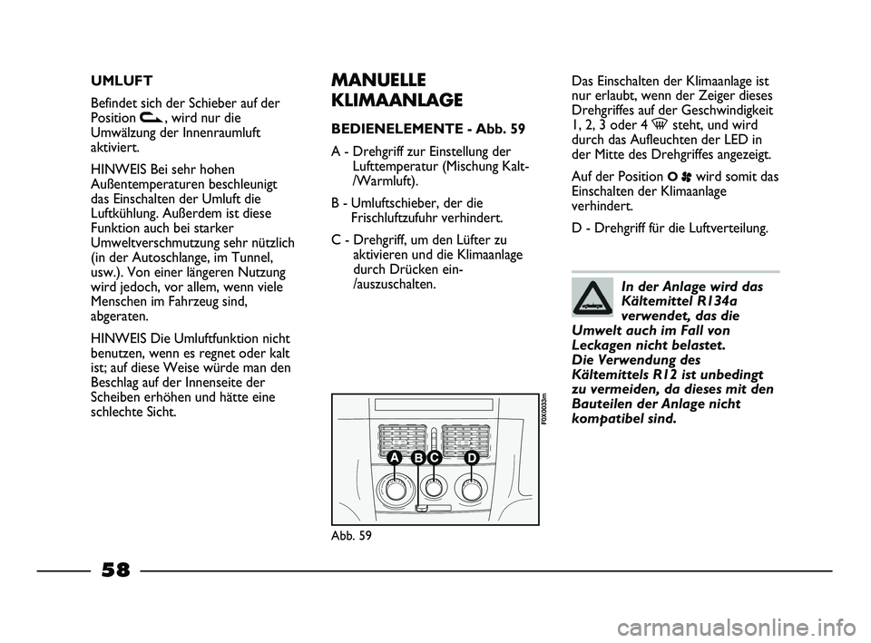 FIAT STRADA 2013  Betriebsanleitung (in German) UMLUFT
Befindet sich der Schieber auf der
Position v, wird nur die
Umwälzung der Innenraumluft
aktiviert.
HINWEIS Bei sehr hohen
Außentemperaturen beschleunigt
das Einschalten der Umluft die
Luftkü