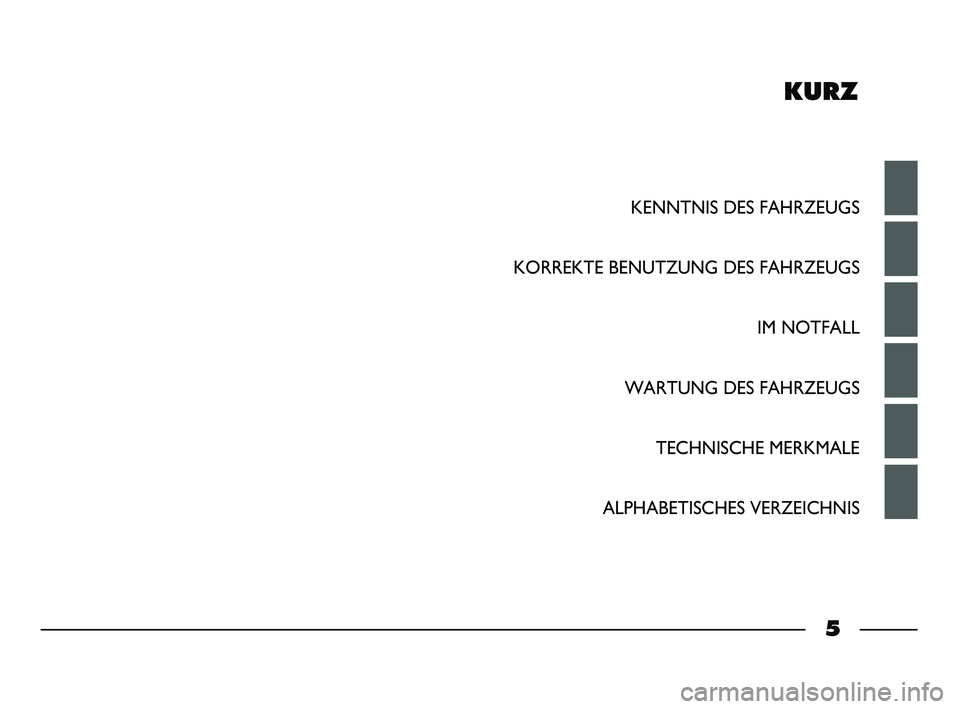 FIAT STRADA 2015  Betriebsanleitung (in German) KURZ
KENNTNIS DES FAHRZEUGS
KORREKTE BENUTZUNG DES FAHRZEUGS
IM NOTFALL
WARTUNG DES FAHRZEUGS
TECHNISCHE MERKMALE
ALPHABETISCHES VERZEICHNIS
5
001-006 STRADA LUM D 1ed  9-01-2012  15:26  Pagina 5 