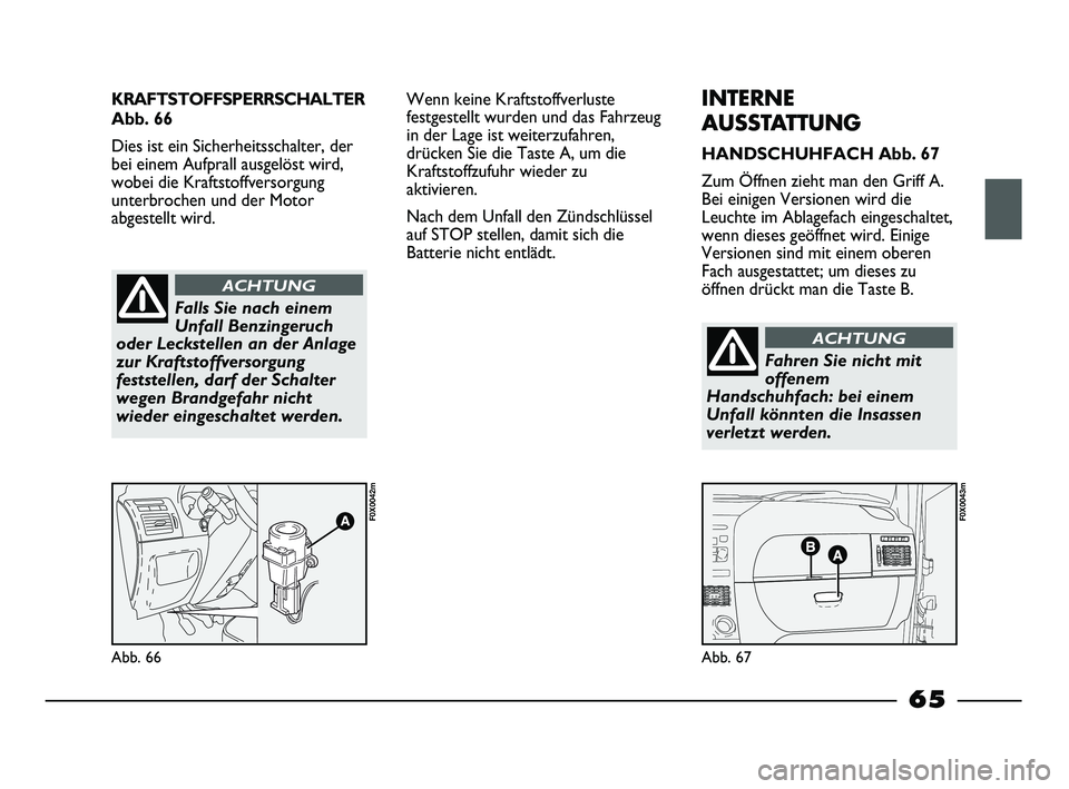 FIAT STRADA 2013 Betriebsanleitung (in German) KRAFTSTOFFSPERRSCHALTER
Abb. 66
Dies ist ein Sicherheitsschalter, der
bei einem Aufprall ausgelöst wird,
wobei die Kraftstoffversorgung
unterbrochen und der Motor
abgestellt wird.
Abb. 66
F0X0042m
Ab FIAT STRADA 2013 Betriebsanleitung (in German) KRAFTSTOFFSPERRSCHALTER
Abb. 66
Dies ist ein Sicherheitsschalter, der
bei einem Aufprall ausgelöst wird,
wobei die Kraftstoffversorgung
unterbrochen und der Motor
abgestellt wird.
Abb. 66
F0X0042m
Ab