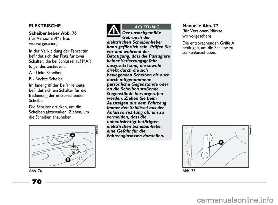 FIAT STRADA 2013  Betriebsanleitung (in German) Abb. 76
F0X0056m
Abb. 77
F0X0057m
ELEKTRISCHE  
Scheibenheber Abb. 76 
(für Versionen/Märkte, 
wo vorgesehen)
In der Verkleidung der Fahrertür
befindet sich der Platz für zwei
Schalter, die bei Sc
