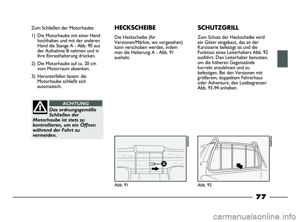 FIAT STRADA 2013  Betriebsanleitung (in German) Abb. 91
Zum Schließen der Motorhaube:
1) Die Motorhaube mit einer Hand
hochhalten und mit der anderen
Hand die Stange A - Abb. 90 aus
der Aufnahme B nehmen und in
ihre Einrasthalterung drücken.
2) D