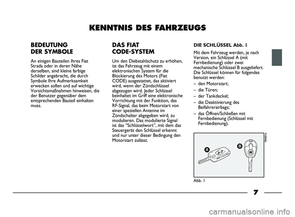 FIAT STRADA 2014  Betriebsanleitung (in German) 7
KENNTNIS DES FAHRZEUGS
BEDEUTUNG 
DER SYMBOLE
An einigen Bauteilen Ihres Fiat
Strada oder in deren Nähe
derselben, sind kleine farbige
Schilder angebracht, die durch
Symbole Ihre Aufmerksamkeit
erw