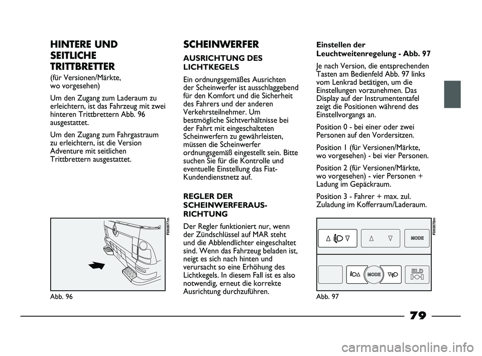 FIAT STRADA 2013 Betriebsanleitung (in German) HINTERE UND
SEITLICHE
TRITTBRETTER
(für Versionen/Märkte,
wo vorgesehen)
Um den Zugang zum Laderaum zu
erleichtern, ist das Fahrzeug mit zwei
hinteren Trittbrettern Abb. 96
ausgestattet.
Um den Zu FIAT STRADA 2013 Betriebsanleitung (in German) HINTERE UND
SEITLICHE
TRITTBRETTER
(für Versionen/Märkte,
wo vorgesehen)
Um den Zugang zum Laderaum zu
erleichtern, ist das Fahrzeug mit zwei
hinteren Trittbrettern Abb. 96
ausgestattet.
Um den Zu