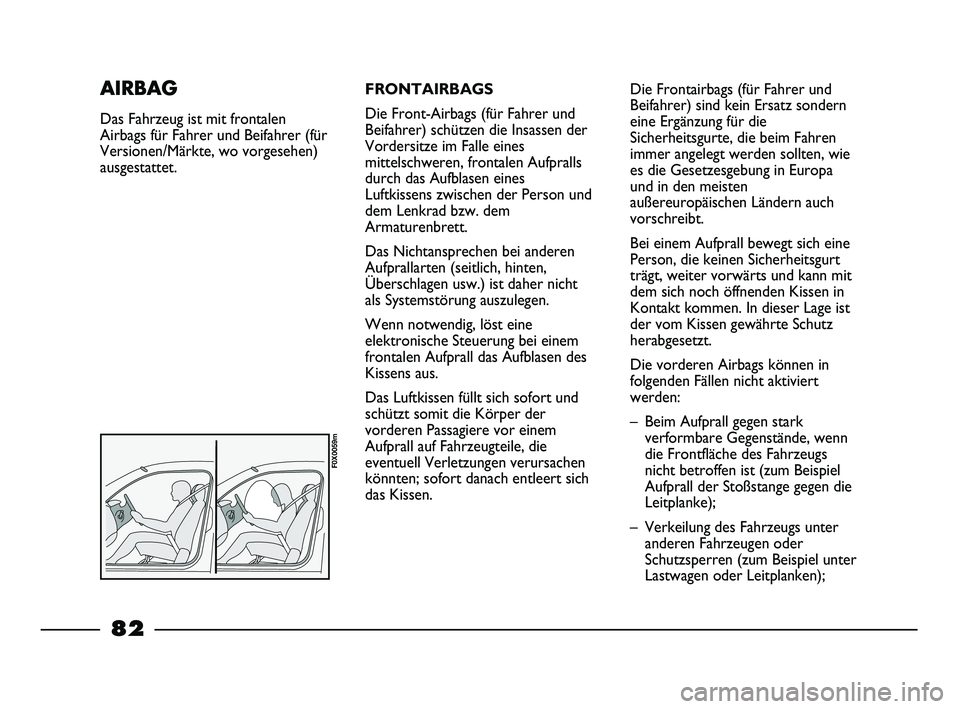 FIAT STRADA 2013 Betriebsanleitung (in German) FRONTAIRBAGS
Die Front-Airbags (für Fahrer und
Beifahrer) schützen die Insassen der
Vordersitze im Falle eines
mittelschweren, frontalen Aufpralls
durch das Aufblasen eines
Luftkissens zwischen der FIAT STRADA 2013 Betriebsanleitung (in German) FRONTAIRBAGS
Die Front-Airbags (für Fahrer und
Beifahrer) schützen die Insassen der
Vordersitze im Falle eines
mittelschweren, frontalen Aufpralls
durch das Aufblasen eines
Luftkissens zwischen der