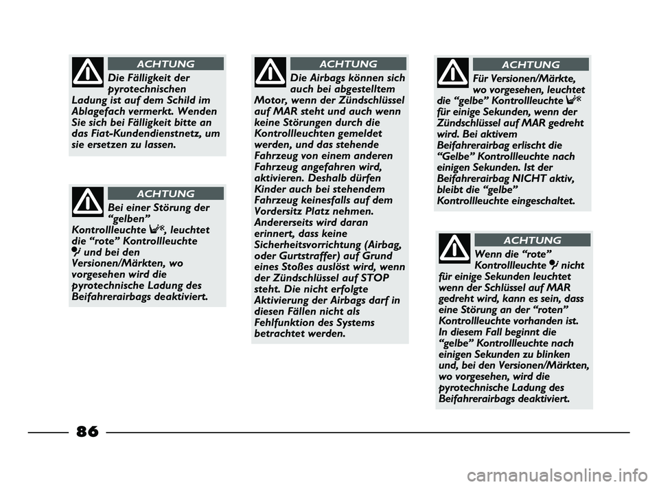 FIAT STRADA 2013 Betriebsanleitung (in German) 86
Die Airbags können sich
auch bei abgestelltem
Motor, wenn der Zündschlüssel
auf MAR steht und auch wenn
keine Störungen durch die
Kontrollleuchten gemeldet
werden, und das stehende
Fahrzeug von FIAT STRADA 2013 Betriebsanleitung (in German) 86
Die Airbags können sich
auch bei abgestelltem
Motor, wenn der Zündschlüssel
auf MAR steht und auch wenn
keine Störungen durch die
Kontrollleuchten gemeldet
werden, und das stehende
Fahrzeug von