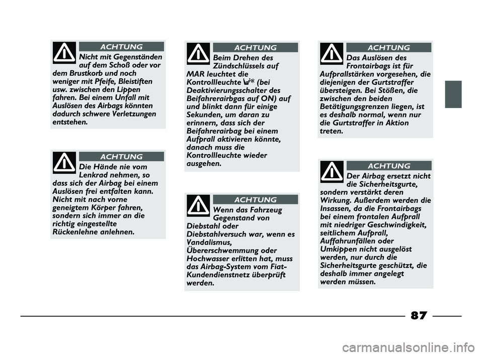 FIAT STRADA 2013 Betriebsanleitung (in German) 87
Nicht mit Gegenständen
auf dem Schoß oder vor
dem Brustkorb und noch
weniger mit Pfeife, Bleistiften
usw. zwischen den Lippen
fahren. Bei einem Unfall mit
Auslösen des Airbags könnten
dadurch s FIAT STRADA 2013 Betriebsanleitung (in German) 87
Nicht mit Gegenständen
auf dem Schoß oder vor
dem Brustkorb und noch
weniger mit Pfeife, Bleistiften
usw. zwischen den Lippen
fahren. Bei einem Unfall mit
Auslösen des Airbags könnten
dadurch s