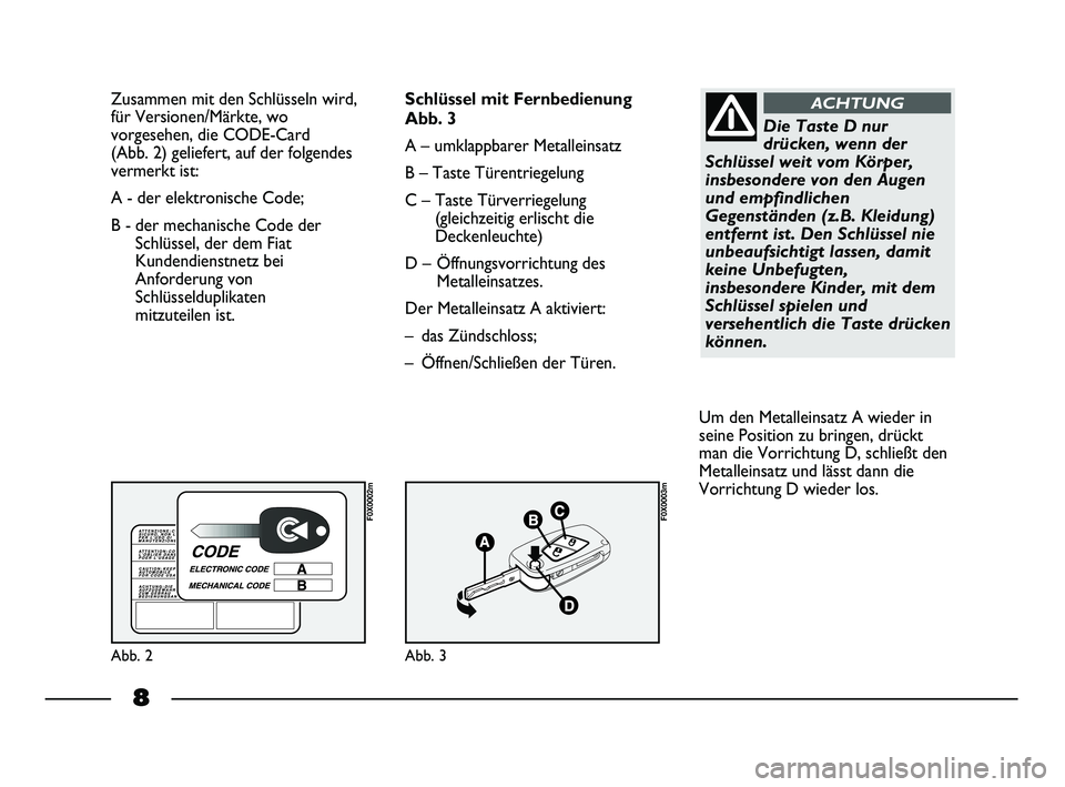 FIAT STRADA 2012  Betriebsanleitung (in German) 8
Zusammen mit den Schlüsseln wird,
für Versionen/Märkte, wo
vorgesehen, die CODE-Card
(Abb. 2) geliefert, auf der folgendes
vermerkt ist:
A - der elektronische Code; 
B - der mechanische Code der
