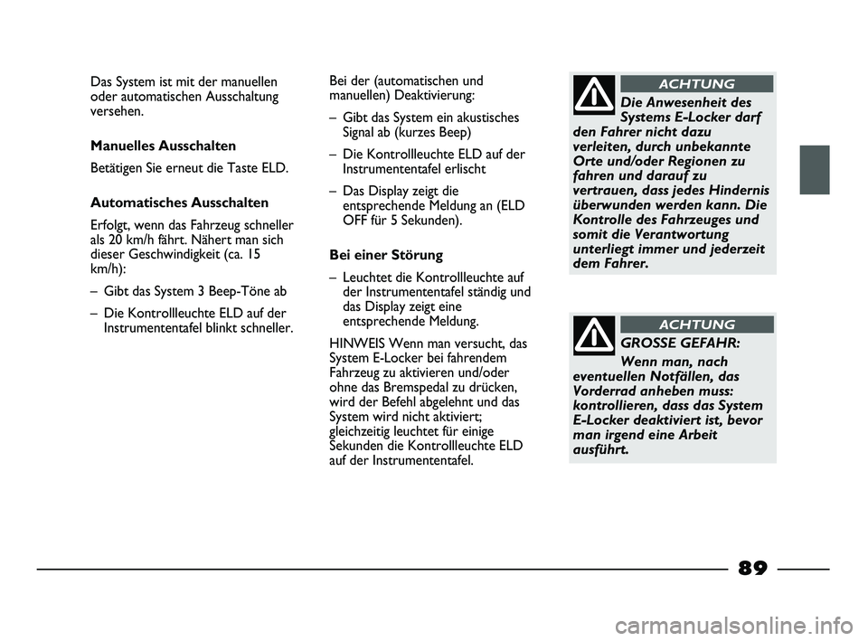 FIAT STRADA 2013  Betriebsanleitung (in German) Die Anwesenheit des
Systems E-Locker darf
den Fahrer nicht dazu
verleiten, durch unbekannte
Orte und/oder Regionen zu
fahren und darauf zu
vertrauen, dass jedes Hindernis
überwunden werden kann. Die
