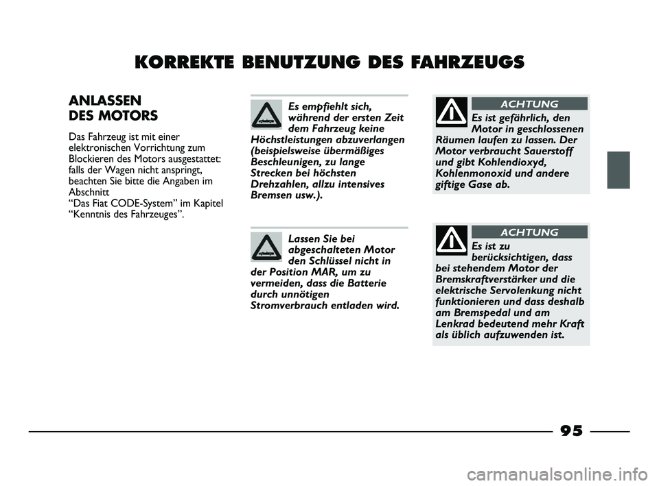 FIAT STRADA 2013  Betriebsanleitung (in German) 95
KORREKTE BENUTZUNG DES FAHRZEUGS
ANLASSEN
DES MOTORS 
Das Fahrzeug ist mit einer
elektronischen Vorrichtung zum
Blockieren des Motors ausgestattet:
falls der Wagen nicht anspringt,
beachten Sie bit