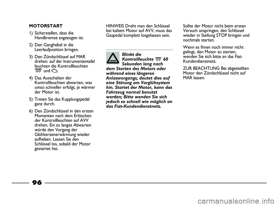 FIAT STRADA 2014 Betriebsanleitung (in German) 96
MOTORSTART
1) Sicherstellen, dass die
Handbremse angezogen ist.
2) Den Ganghebel in die
Leerlaufposition bringen.
3) Den Zündschlüssel auf MAR
drehen: auf der Instrumententafel
leuchten die Kontr FIAT STRADA 2014 Betriebsanleitung (in German) 96
MOTORSTART
1) Sicherstellen, dass die
Handbremse angezogen ist.
2) Den Ganghebel in die
Leerlaufposition bringen.
3) Den Zündschlüssel auf MAR
drehen: auf der Instrumententafel
leuchten die Kontr