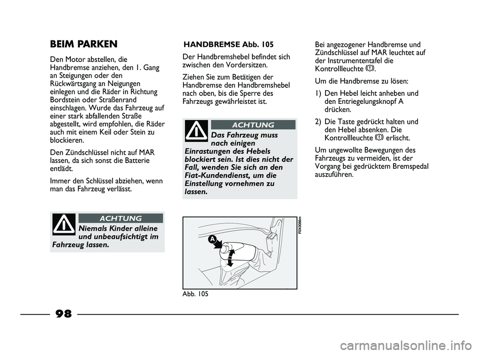 FIAT STRADA 2013  Betriebsanleitung (in German) 98
BEIM PARKEN
Den Motor abstellen, die 
Handbremse anziehen, den 1. Gang
an Steigungen oder den
Rückwärtsgang an Neigungen
einlegen und die Räder in Richtung
Bordstein oder Straßenrand
einschlage