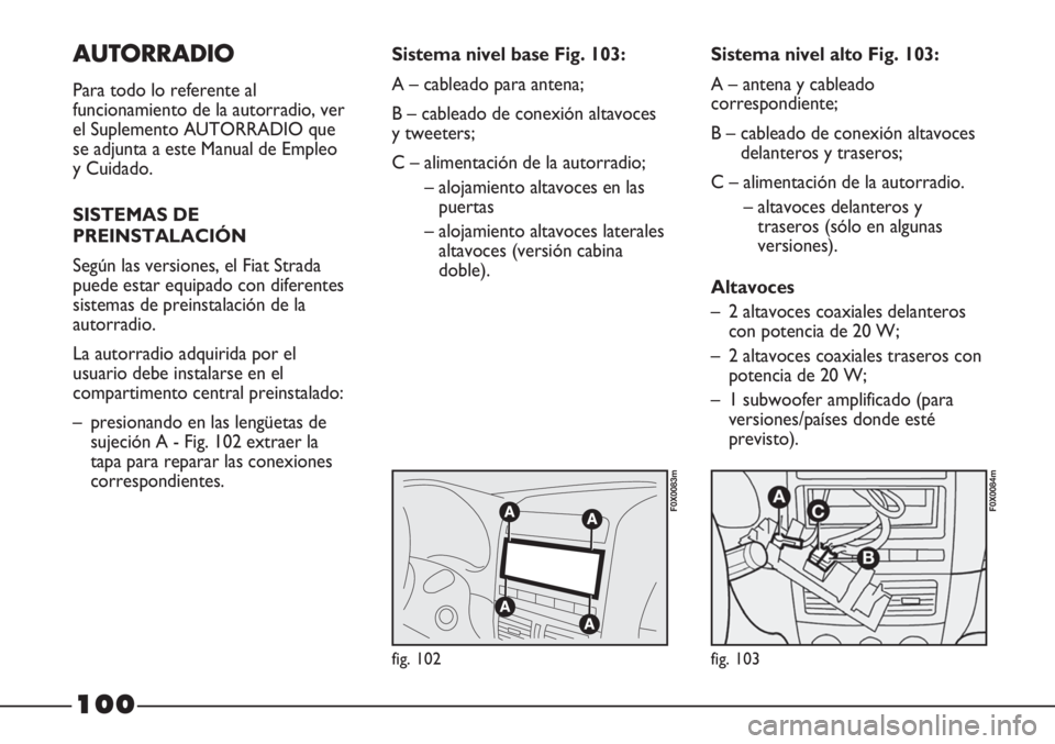 FIAT STRADA 2011  Manual de Empleo y Cuidado (in Spanish) AUTORRADIO
Para todo lo referente al
funcionamiento de la autorradio, ver
el Suplemento AUTORRADIO que
se adjunta a este Manual de Empleo
y Cuidado.
SISTEMAS DE
PREINSTALACIÓN
Según las versiones, e
