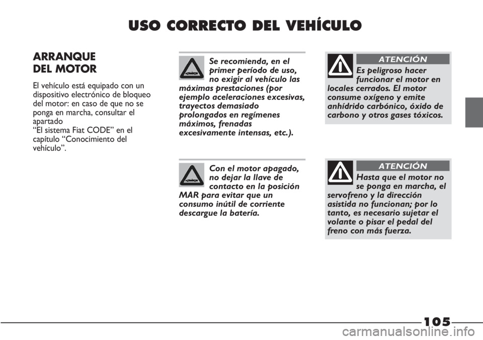 FIAT STRADA 2011  Manual de Empleo y Cuidado (in Spanish) 105
USO CORRECTO DEL VEHÍCULO
ARRANQUE
DEL MOTOR 
El vehículo está equipado con un
dispositivo electrónico de bloqueo
del motor: en caso de que no se
ponga en marcha, consultar el
apartado 
“El 