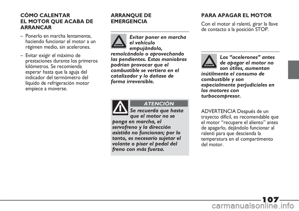 FIAT STRADA 2011  Manual de Empleo y Cuidado (in Spanish) 107
CÓMO CALENTAR
EL MOTOR QUE ACABA DE
ARRANCAR
– Ponerlo en marcha lentamente,
haciendo funcionar el motor a un
régimen medio, sin acelerones.
– Evitar exigir el máximo de
prestaciones durant