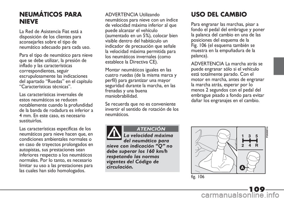 FIAT STRADA 2011  Manual de Empleo y Cuidado (in Spanish) 109
NEUMÁTICOS PARA
NIEVE
La Red de Asistencia Fiat está a
disposición de los clientes para
aconsejarles sobre el tipo de
neumático adecuado para cada uso.
Para el tipo de neumático para nieve
qu