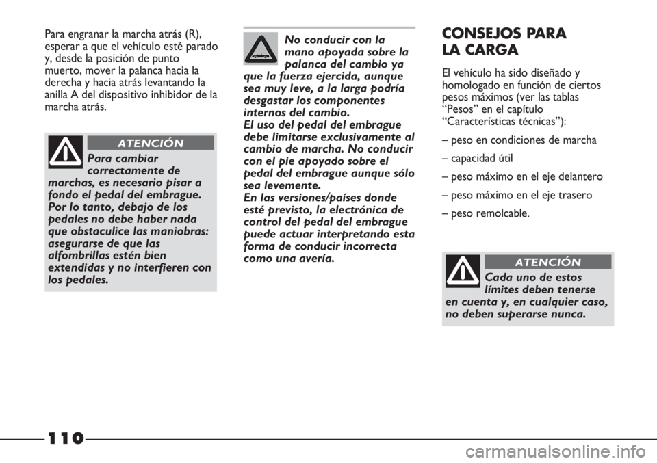 FIAT STRADA 2011  Manual de Empleo y Cuidado (in Spanish) 110
Para engranar la marcha atrás (R),
esperar a que el vehículo esté parado
y, desde la posición de punto
muerto, mover la palanca hacia la
derecha y hacia atrás levantando la
anilla A del dispo